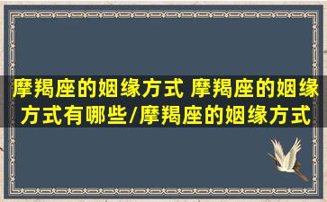 摩羯座的姻缘方式 摩羯座的姻缘方式有哪些/摩羯座的姻缘方式 摩羯座的姻缘方式有哪些-我的网站